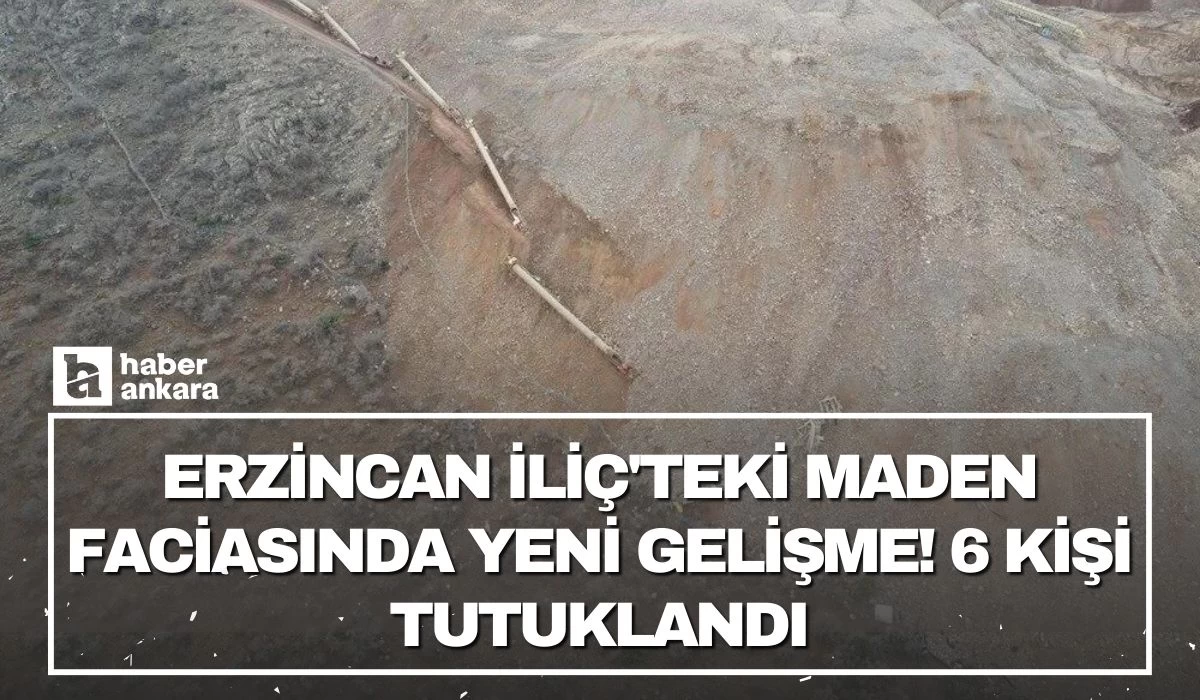 Erzincan İliç'teki maden faciasında yeni gelişme! 6 kişi tutuklandı