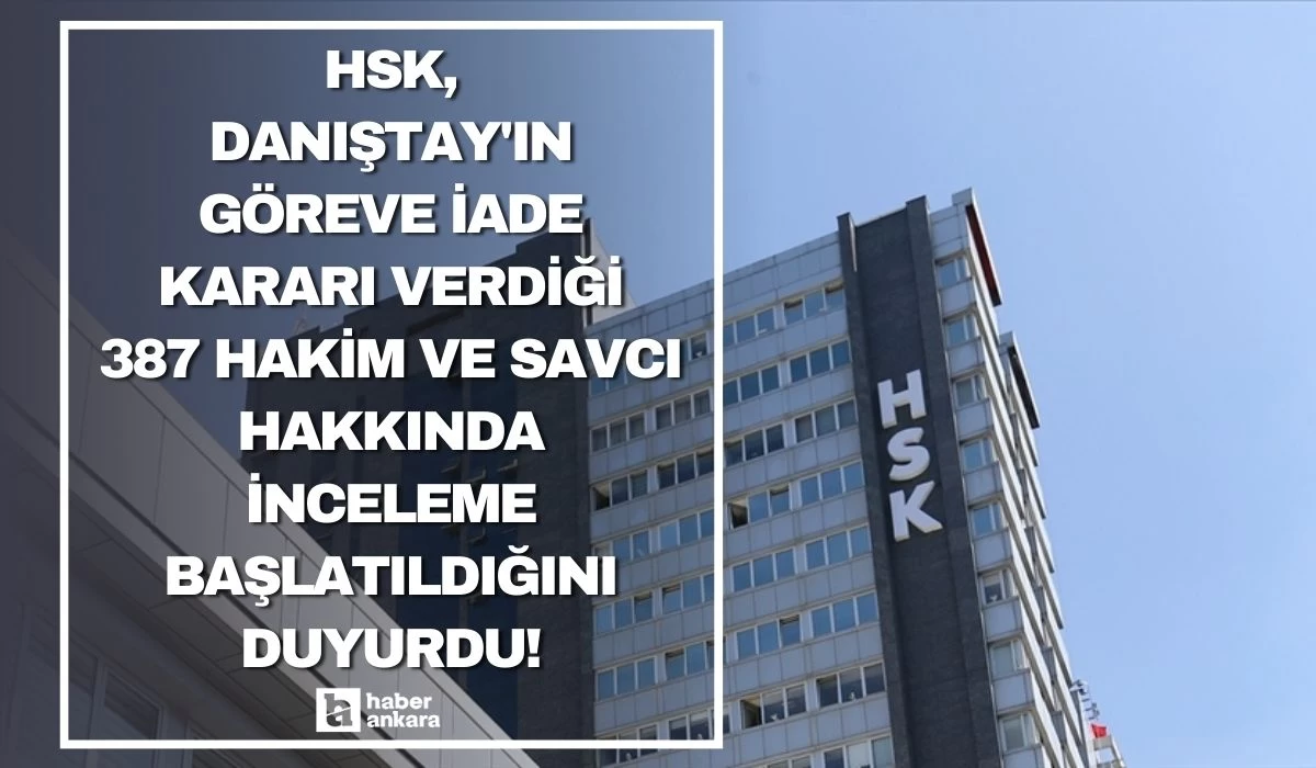 HSK Danıştay'ın göreve iade kararı verdiği 387 hakim ve savcı hakkında inceleme başlatıldığını duyurdu!