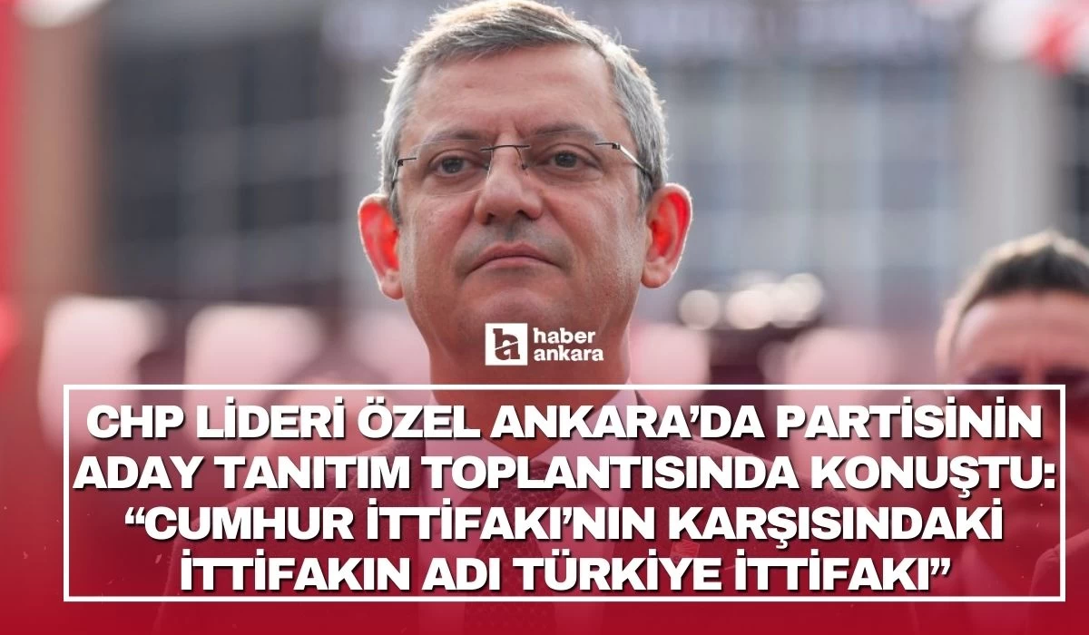 CHP Lideri Özel Ankara'da aday tanıtım toplantısında konuştu: İttifakımızın adı Türkiye İttifakı