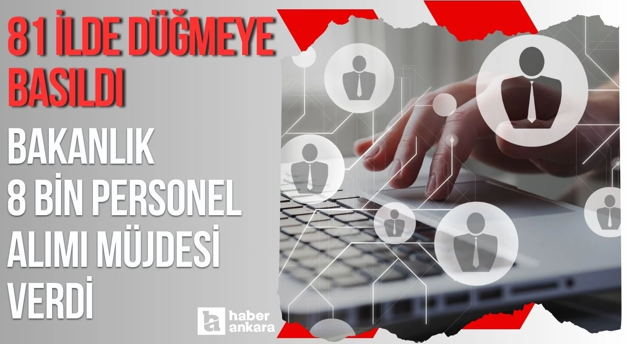 81 ilde düğmeye basıldı bakanlık istihdam kapılarını araladı! 8 bin personel alımı müjdesi verildi