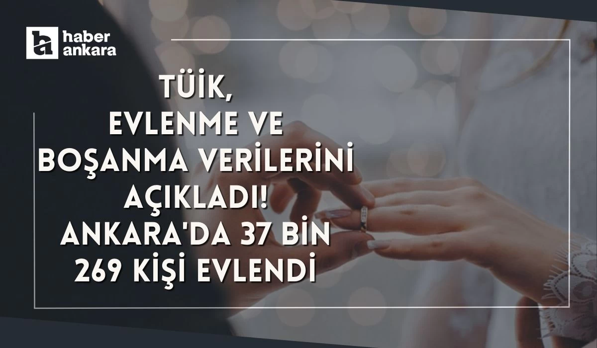 TÜİK evlenme ve boşanma verilerini açıkladı! Ankara'da 37 bin 269 kişi evlendi