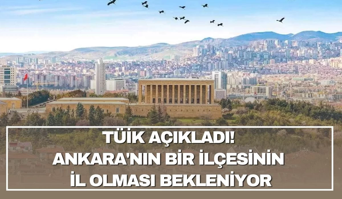 TÜİK açıkladı! Ankara'nın 1 ilçesinin il olması bekleniyor