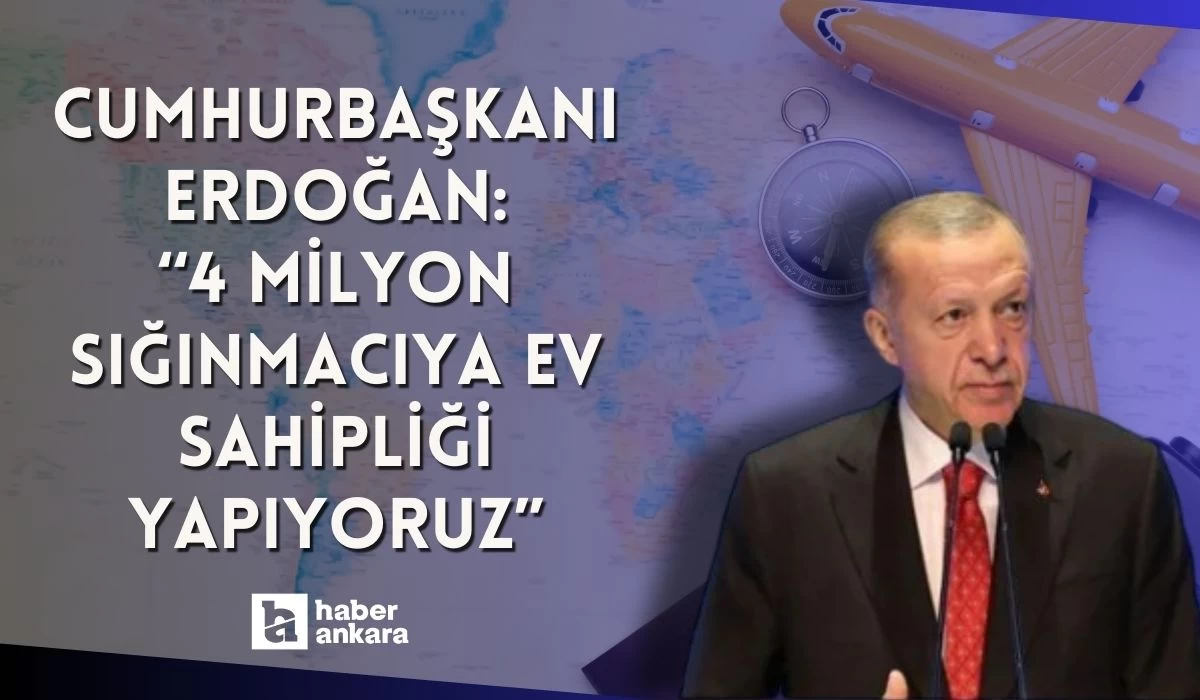 Cumhurbaşkanı Erdoğan'dan önemli açıklamalar! 4 milyon sığınmacıya ev sahipliği yapıyoruz