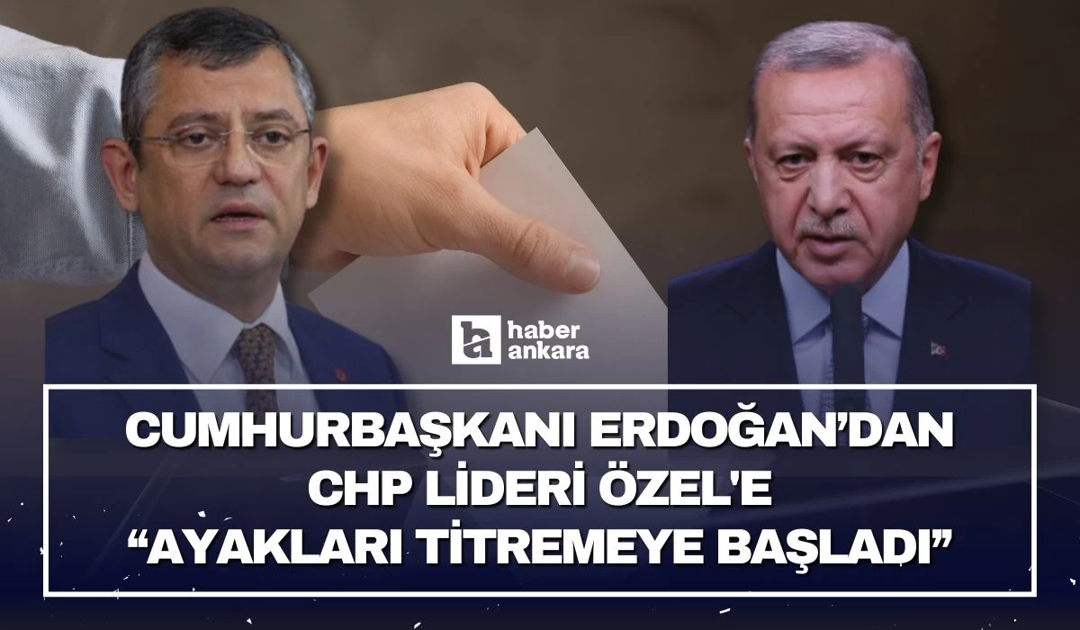 Cumhurbaşkanı Erdoğan CHP Lideri Özel'e tepki gösterdi! Ayakları titremeye başladı