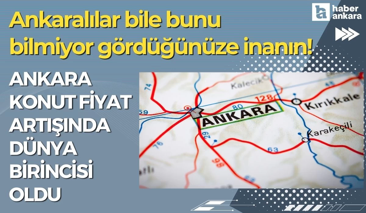 Ankaralılar bile bunu bilmiyor gördüğünüze inanın! Ankara konut fiyat artışında dünya birincisi oldu