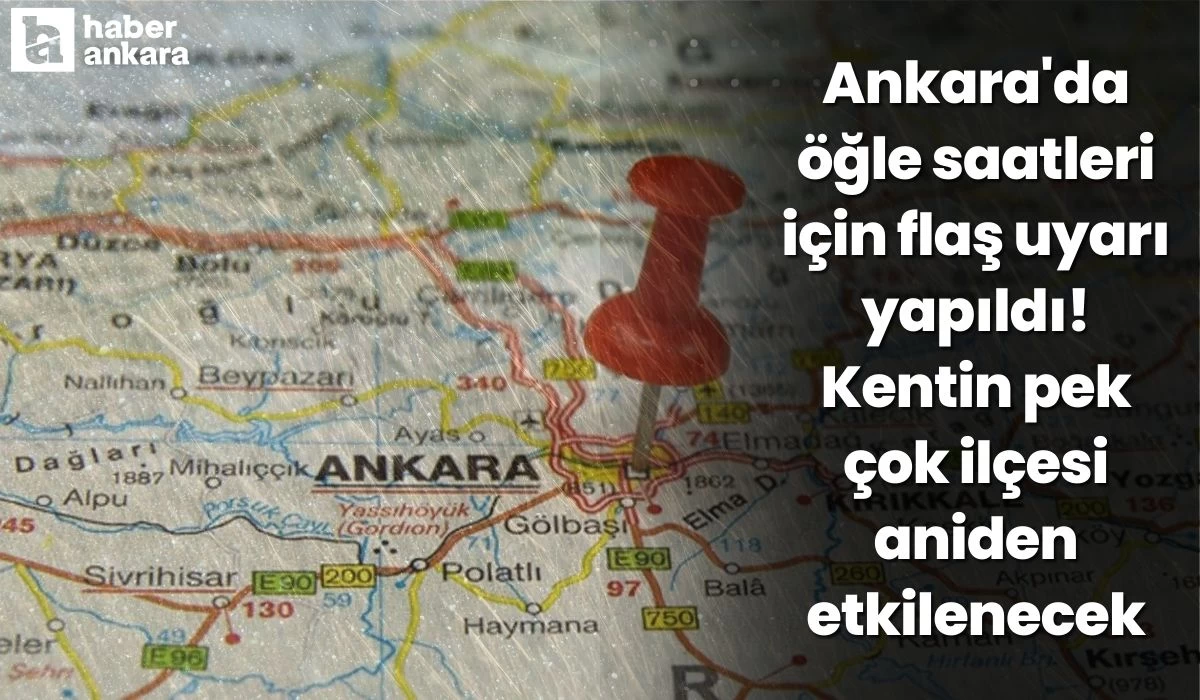 Ankara'da öğle saatleri için uyarı yapıldı! Kentin pek çok ilçesi aniden etkilenecek