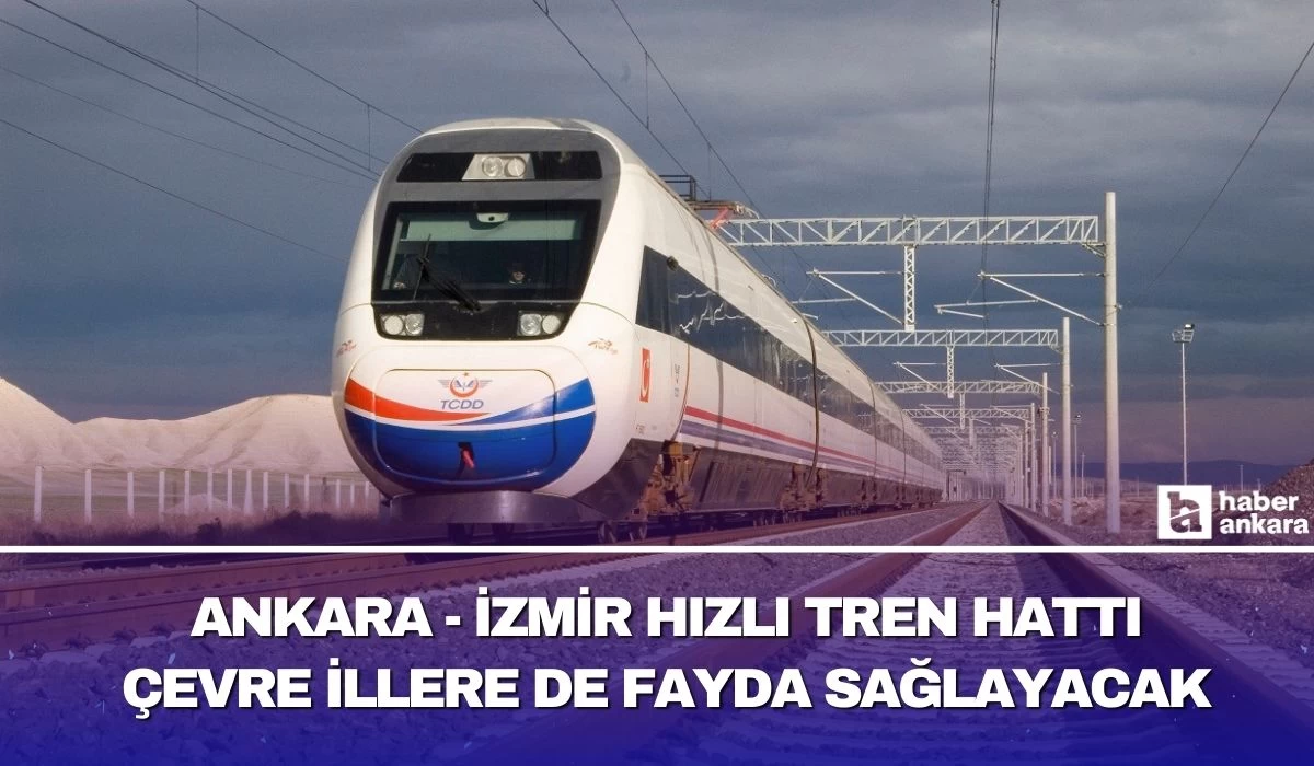 Ankara - İzmir Yüksek Hızlı Tren hattı çevre illere de fayda sağlayacak!