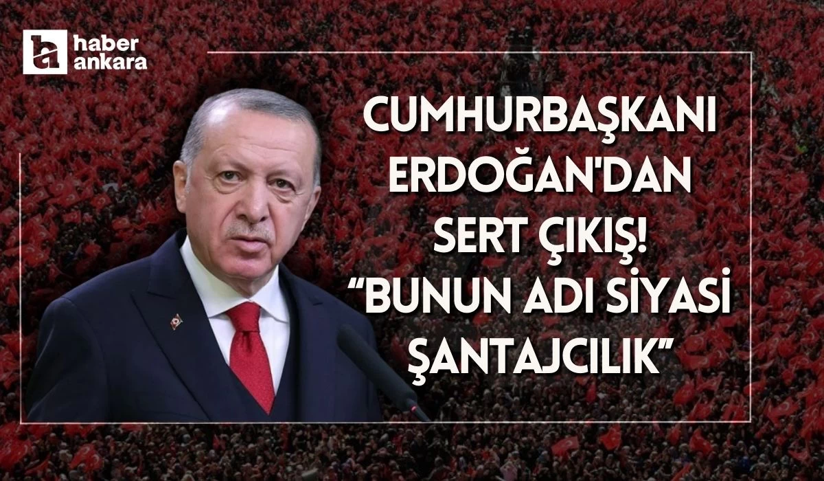 Cumhurbaşkanı Erdoğan'dan sert çıkış! Bunun adı siyasi şantajcılık