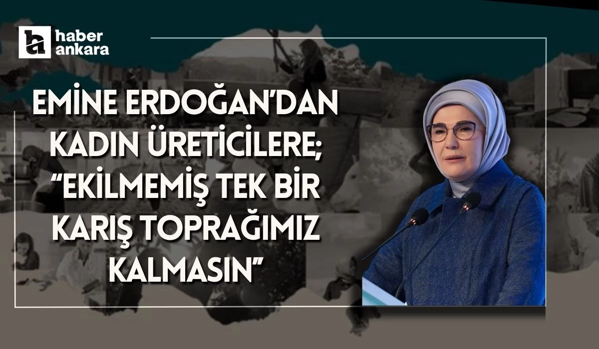 Emine Erdoğan kadın üreticilere çağrıda bulundu! Ekilmemiş tek bir karış toprağımız kalmasın