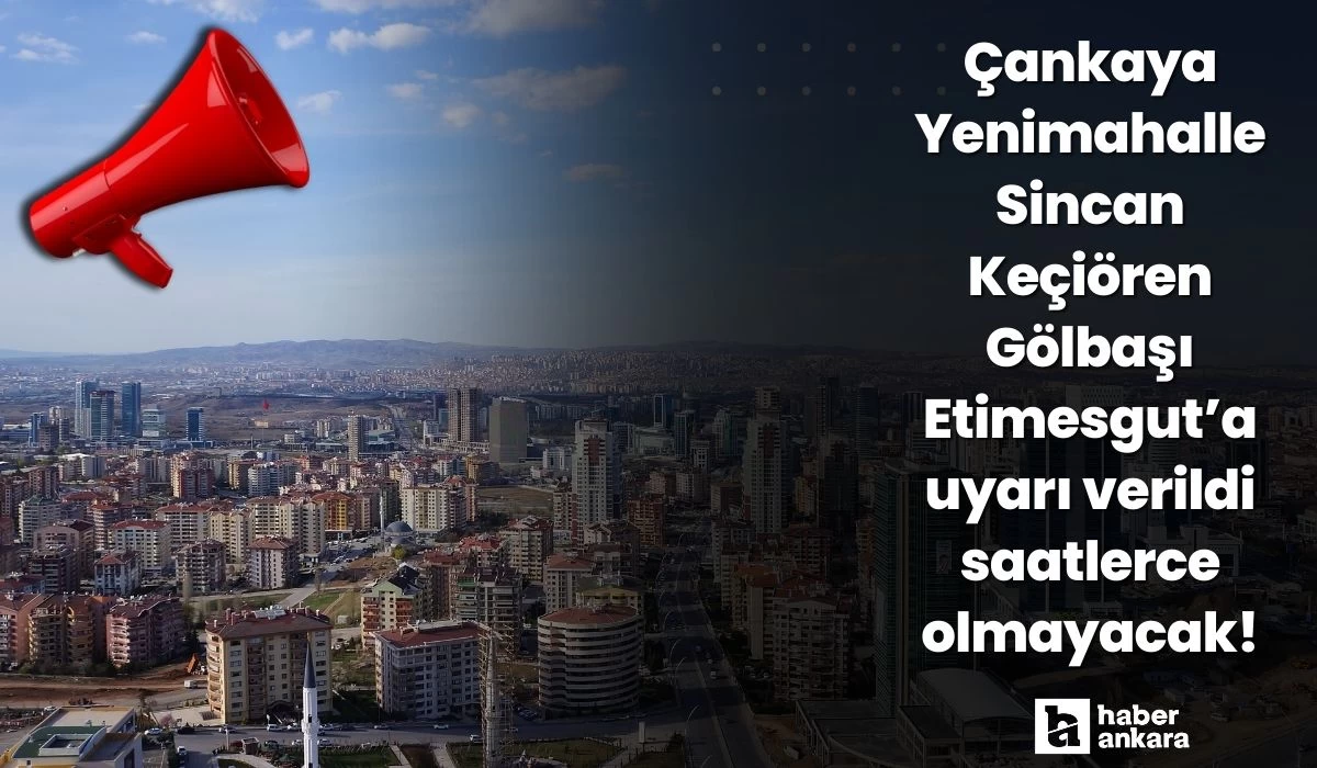 Çankaya Yenimahalle Sincan Keçiören Gölbaşı Etimesgut uyarı verildi saatlerce olmayacak! Pek çok semt siyaha bürünecek