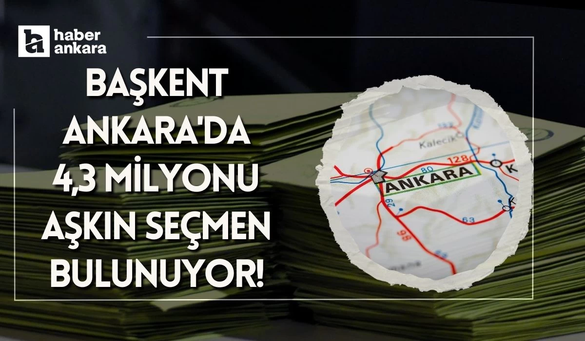 Başkent Ankara'da 4,3 milyonu aşkın seçmen bulunuyor!