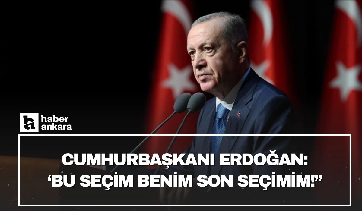 Cumhurbaşkanı Erdoğan açıkladı! Bu seçim benim son seçimim