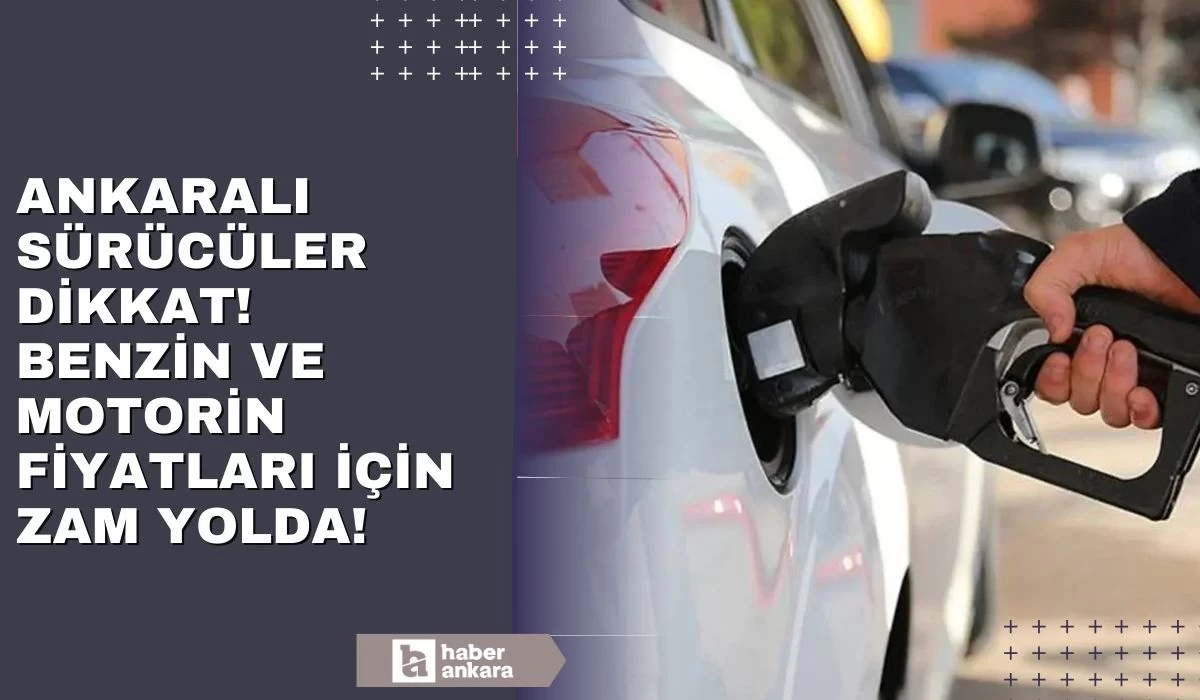 Ankaralı sürücüler hazırlıklarınızı yapın! Benzin ve motorin fiyatlarına yeniden zam yolda