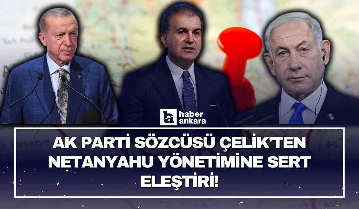 AK Parti Sözcüsü Çelik'ten Netanyahu yönetimine sert eleştiri!