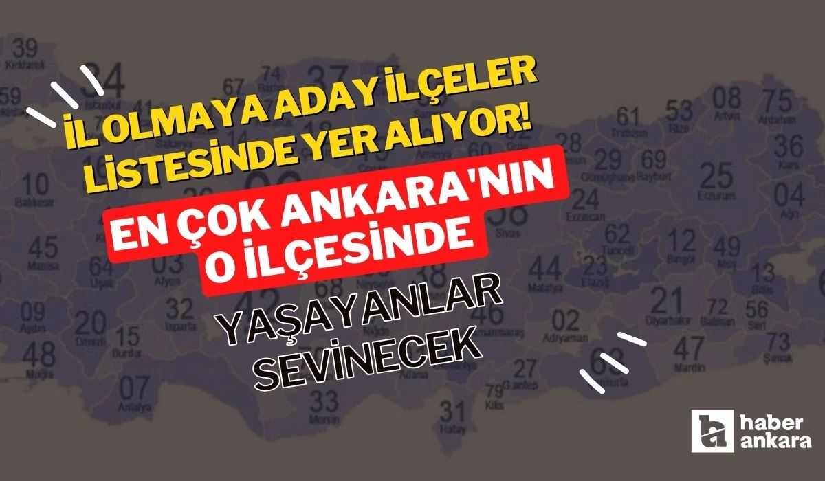 İl olmaya aday ilçeler listesinde yer alıyor! En çok Ankara'nın o ilçesinde yaşayanlar sevinecek