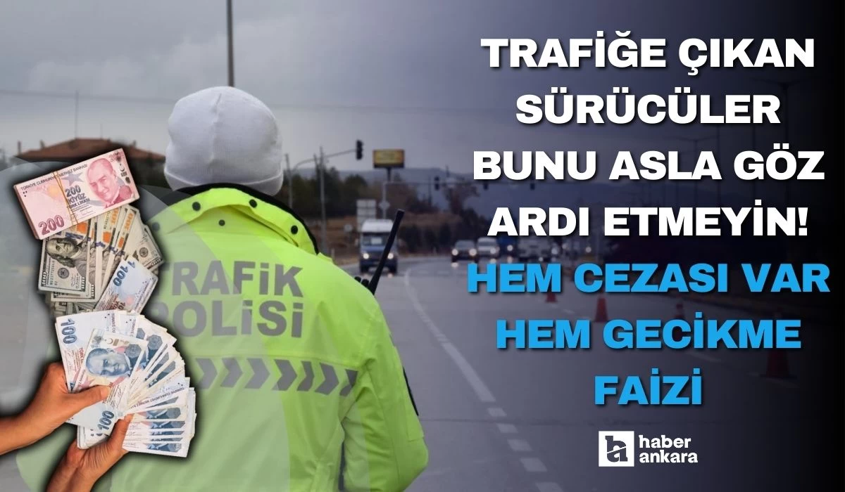 Trafiğe çıkan Ankaralı sürücüler bunu asla göz ardı etmeyin! Hem cezası var hem gecikme faizi