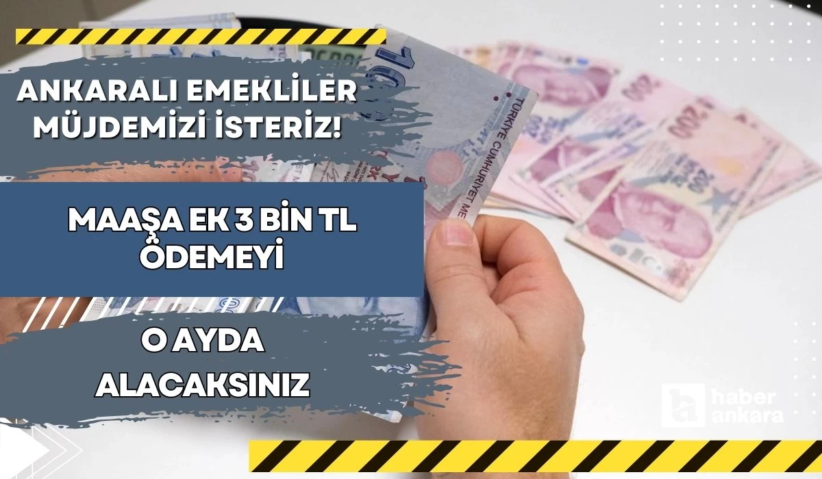 Ankaralı emekliler müjdemizi isteriz! Maaşa ek 3 bin TL ödemeyi o ayda alacaksınız