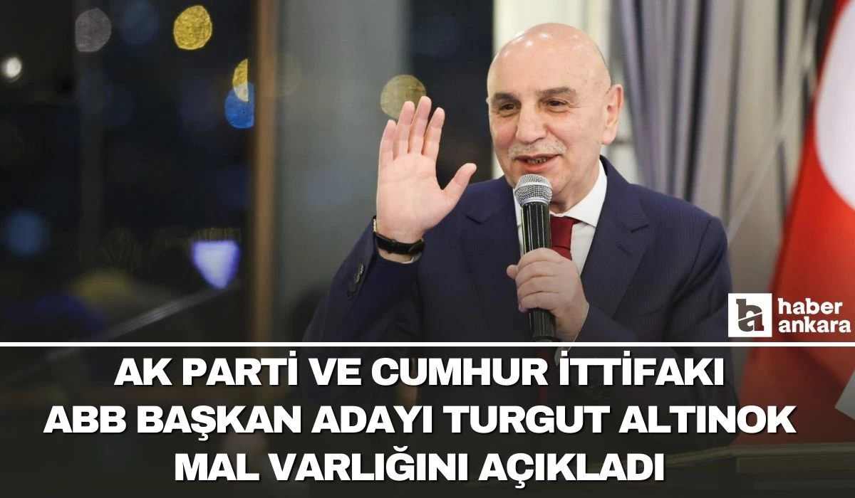 AK Parti ve Cumhur İttifakı ABB Başkan Adayı Turgut Altınok mal varlığını açıkladı!