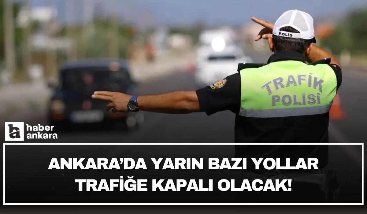 Ankara'da yarın bazı yollar trafiğe kapalı olacak!