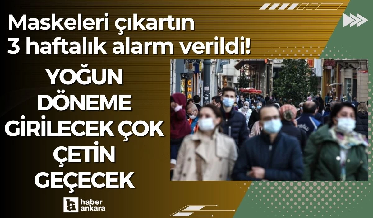 Maskeleri çıkartın 3 haftalık alarm verildi! Yoğun döneme girilecek çok çetin geçecek