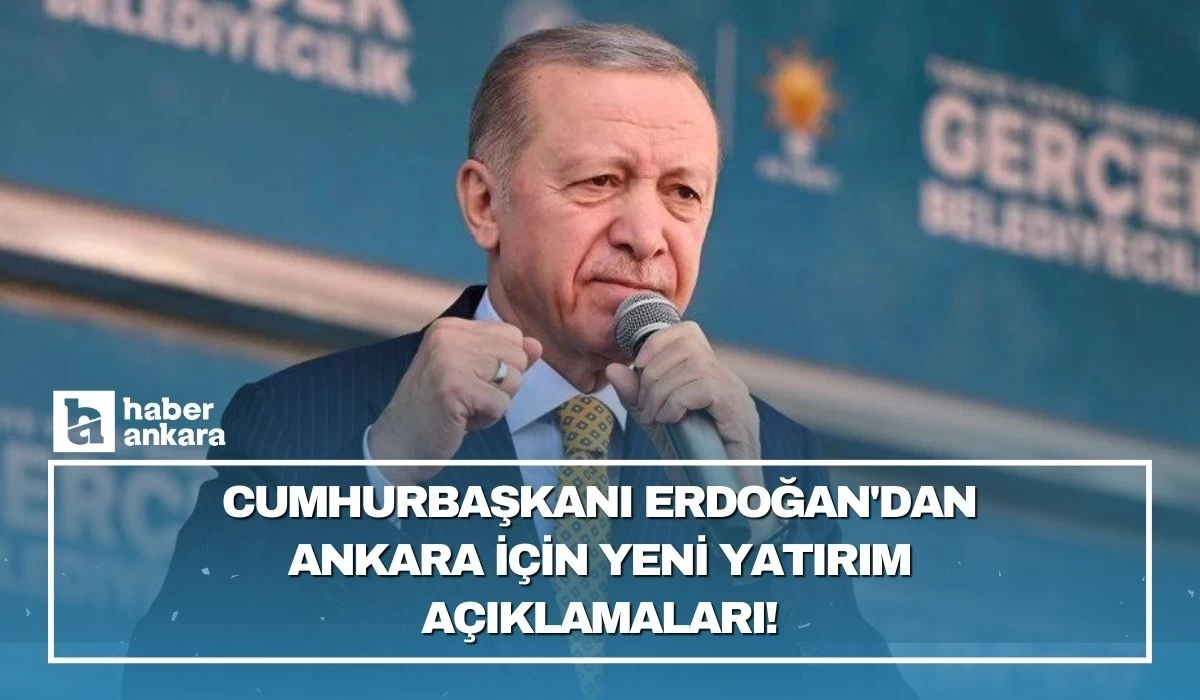 Cumhurbaşkanı Erdoğan'dan Ankara için yeni yatırım açıklamaları geldi!