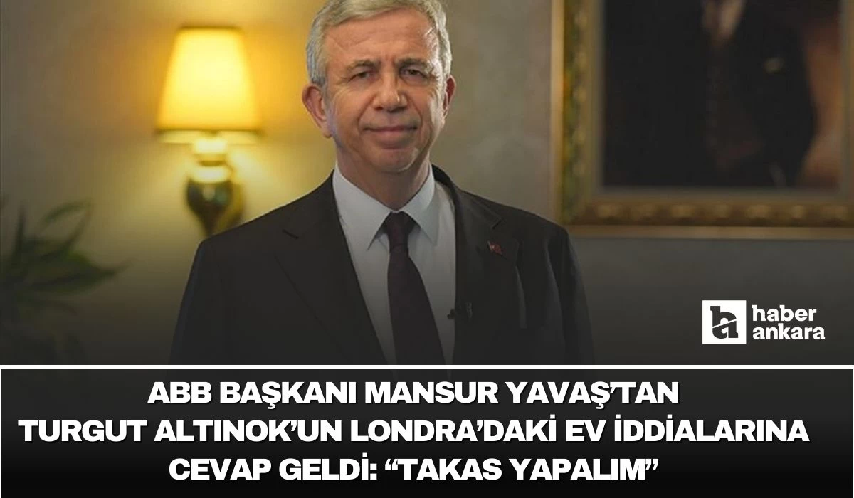 ABB Başkanı Yavaş'tan Turgut Altınok'a Londra'daki ev cevabı! Takas yapalım