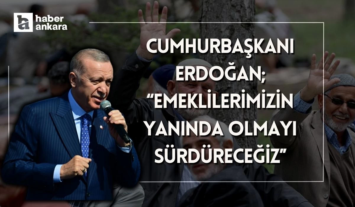 Cumhurbaşkanı Erdoğan açıkladı! Emeklilerimizin yanında olmayı sürdüreceğiz