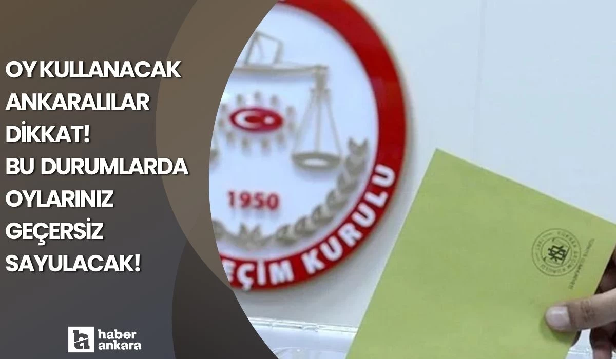 Oy kullanacak Ankaralılar dikkat! Bu durumlarda oylarınız geçersiz sayılacak