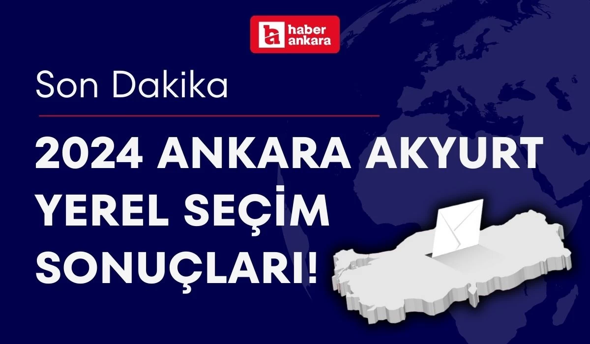 2024 Ankara Akyurt Yerel Seçim Sonuçları! Akyurt Belediye Başkanı kim oldu?