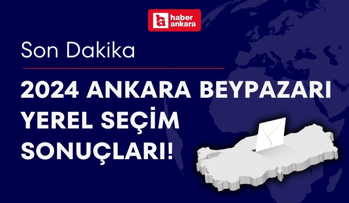 2024 Ankara Beypazarı Yerel Seçim Sonuçları! Beypazarı Belediye Başkanı kim oldu?