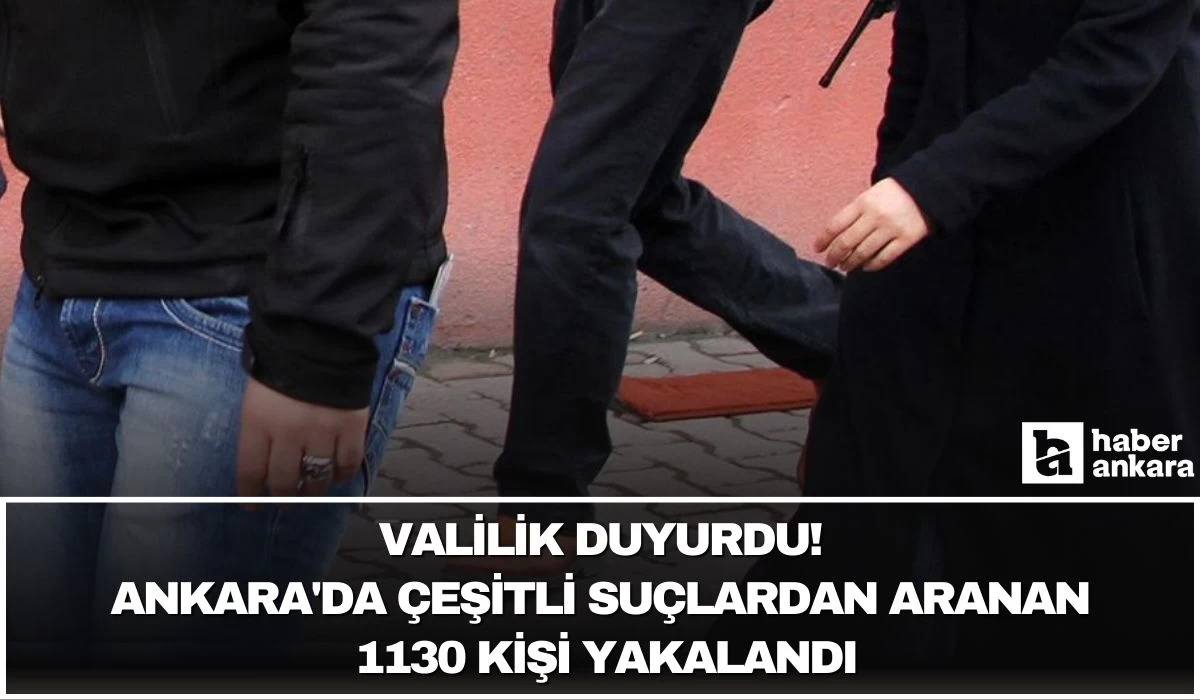 Valilik duyurdu! Ankara'da çeşitli suçlardan aranan 1130 kişi yakalandı