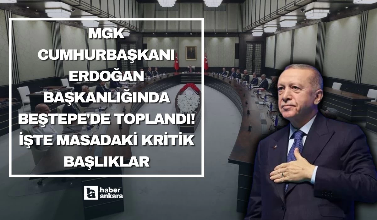 MGK  Cumhurbaşkanı Erdoğan başkanlığında Beştepe'de toplandı! İşte masadaki kritik başlıklar