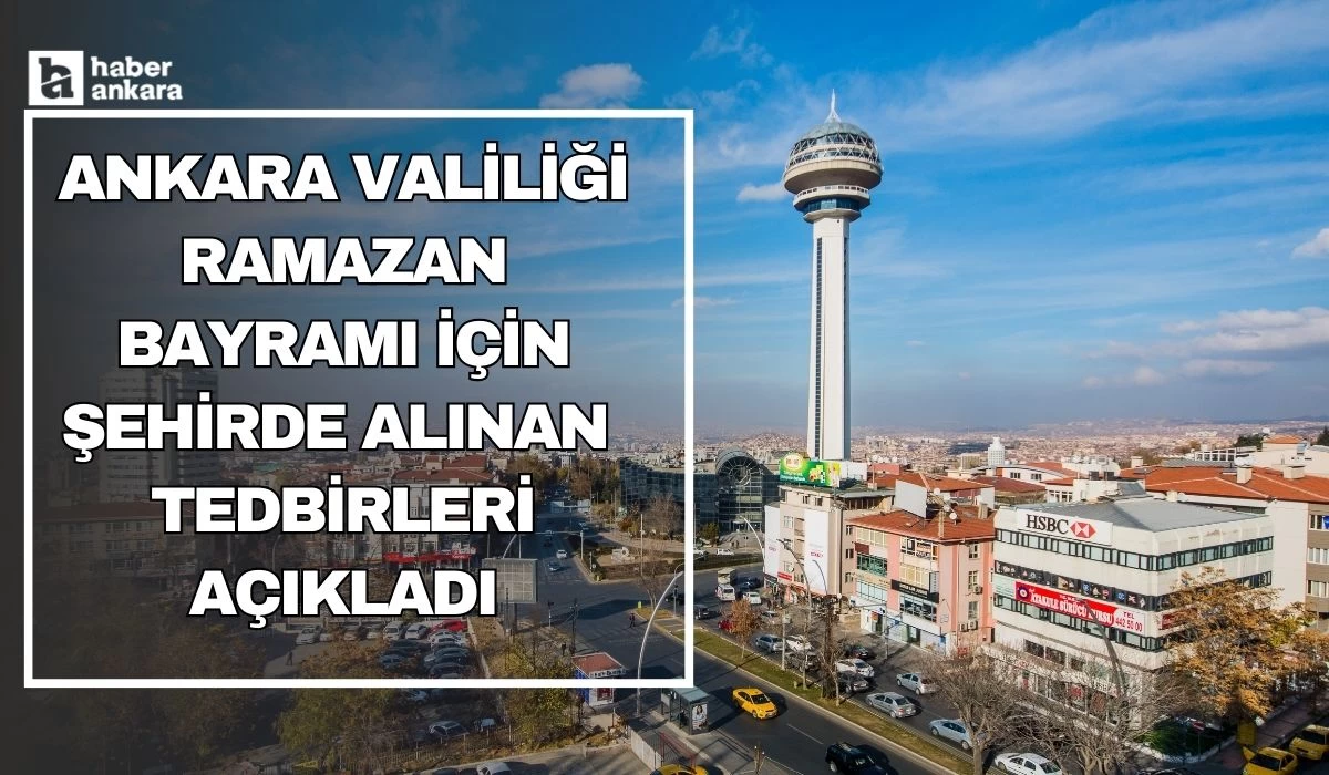 Ankara Valiliği Ramazan Bayramı öncesi şehirde alınan tedbirleri açıkladı