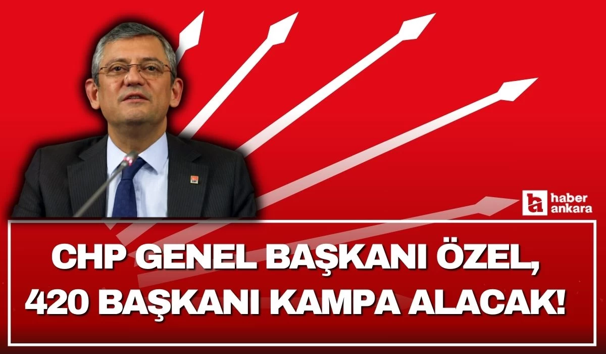 CHP Genel Başkanı Özel 420 başkanı kampa alacak!