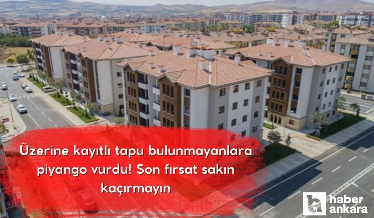 Üzerine kayıtlı tapu bulunmayanlara piyango vurdu! Ankara Kayseri Karabük Çankırı Şırnak Şanlıurfa son fırsat sakın kaçırmayın