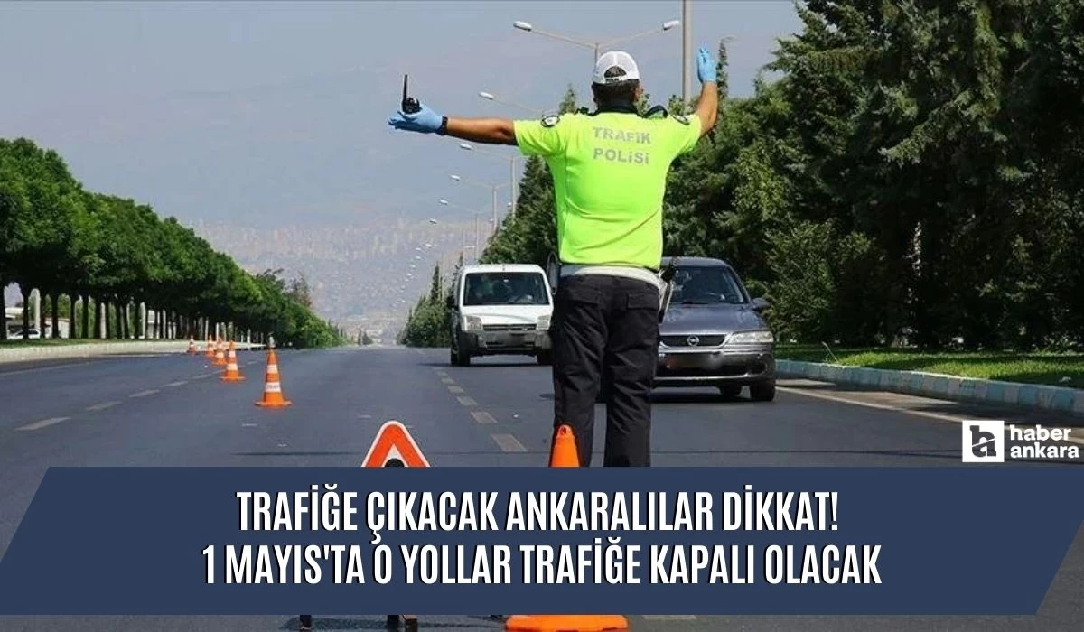 Trafiğe çıkacak Ankaralılar dikkat! 1 Mayıs'ta o yollar trafiğe kapalı olacak