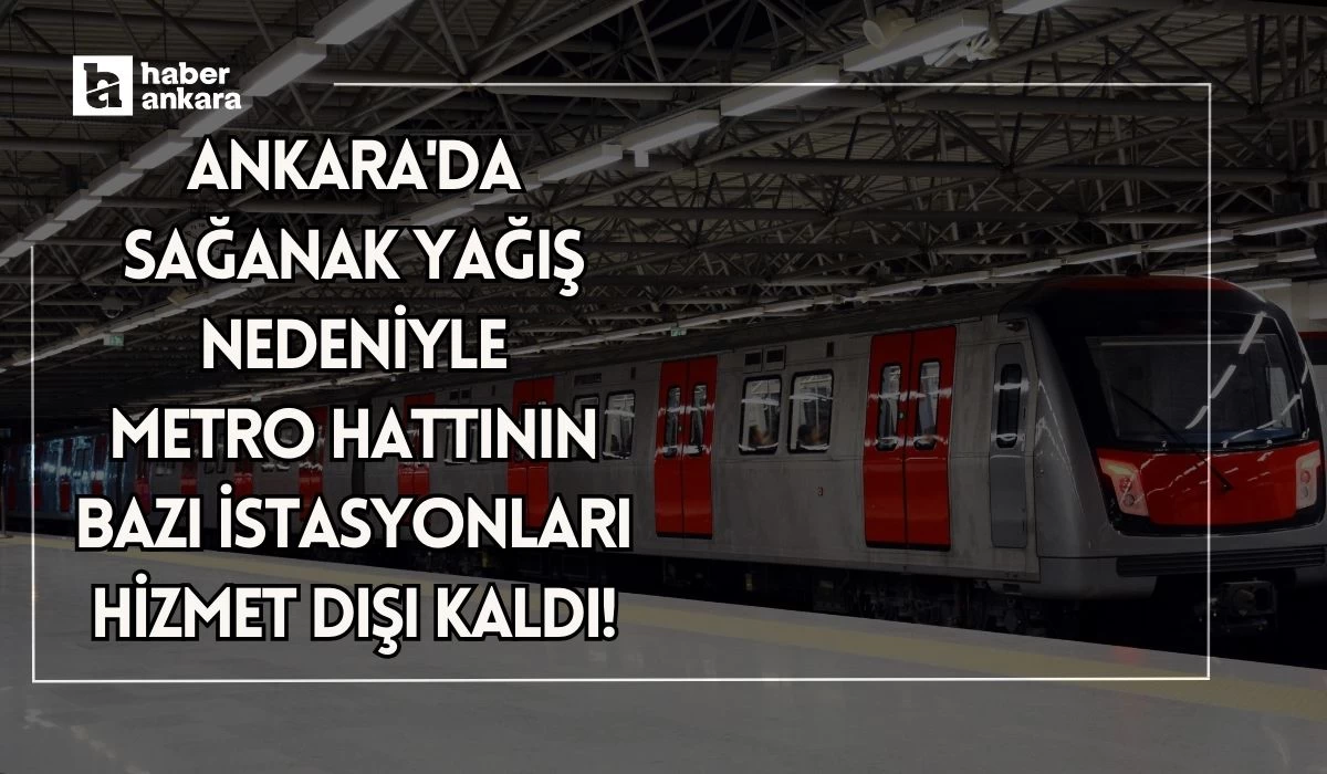 Ankara'da sağanak yağış nedeniyle metro hattının bazı istasyonları hizmet dışı kaldı!