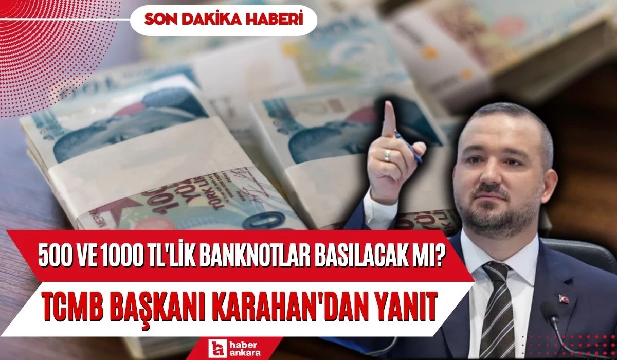 500 ve 1000 TL'lik banknotlar basılacak mı? TCMB Başkanı Karahan'dan yanıt