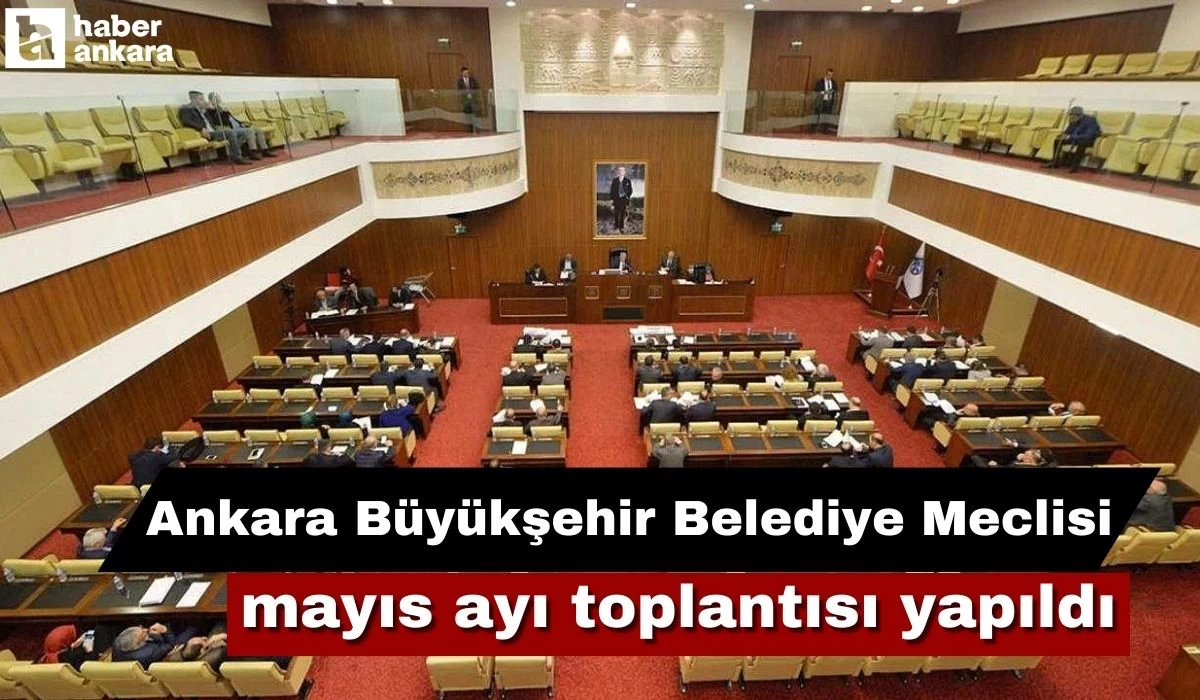 Ankara Büyükşehir Belediye Meclisi mayıs ayı birinci toplantısı yapıldı