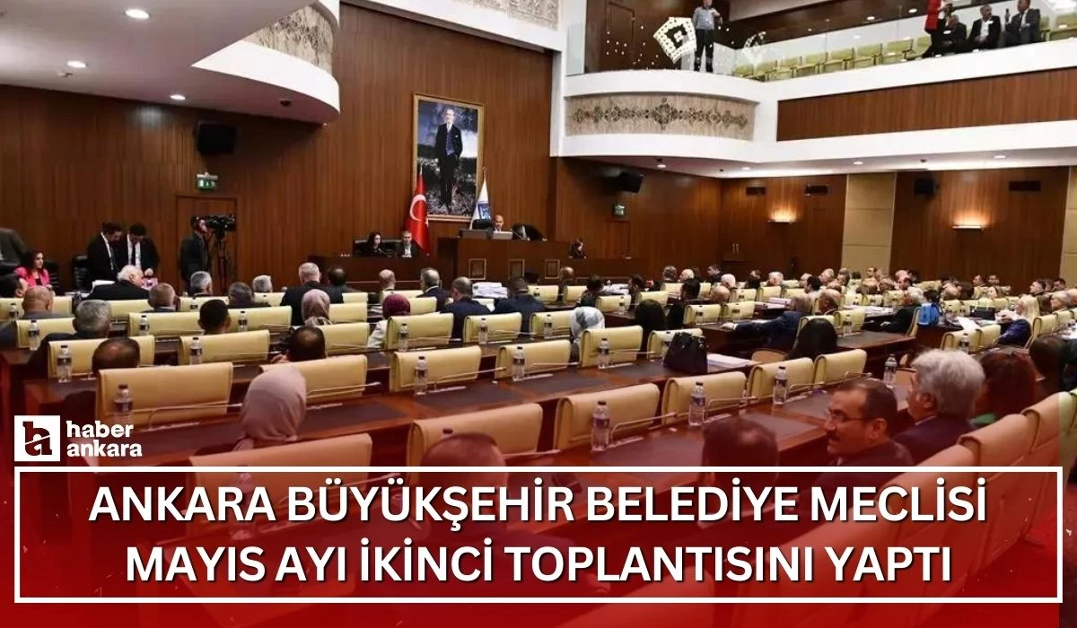 Ankara Büyükşehir Belediye Meclisi mayıs ayı ikinci toplantısını yaptı