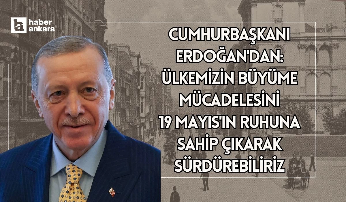 Cumhurbaşkanı Erdoğan'dan mesaj! Ülkemizin büyüme mücadelesini 19 Mayıs'ın ruhuna sahip çıkarak sürdürebiliriz