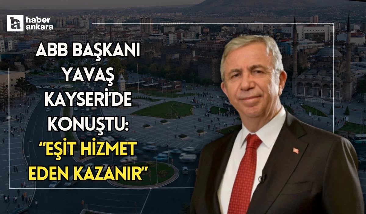 ABB Başkanı Yavaş Kayseri'de konuştu "Eşit hizmet eden kazanır"